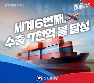 정부출범1주년 세계6번째 수출 7천억 불 달성 국민이 만든 대전환의 길 산업통상부